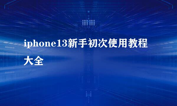 iphone13新手初次使用教程大全