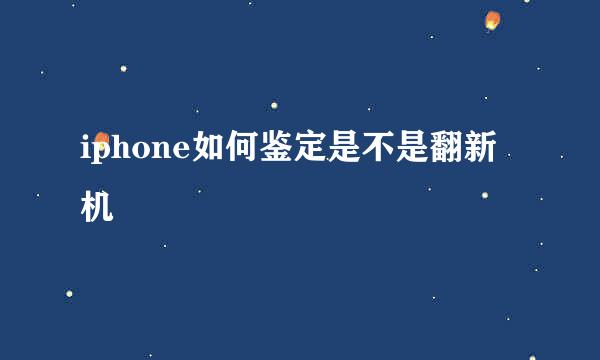 iphone如何鉴定是不是翻新机