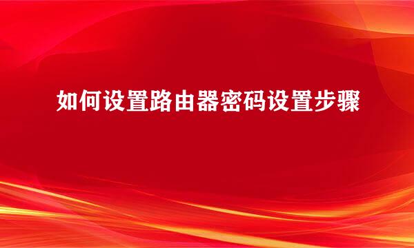 如何设置路由器密码设置步骤