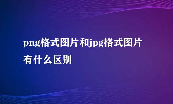 png格式图片和jpg格式图片有什么区别