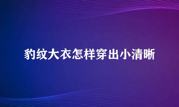 豹纹大衣怎样穿出小清晰