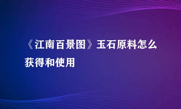 《江南百景图》玉石原料怎么获得和使用