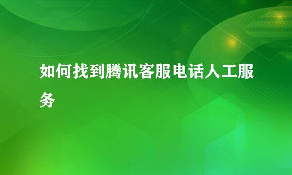 如何找到腾讯客服电话人工服务