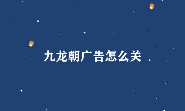 九龙朝广告怎么关