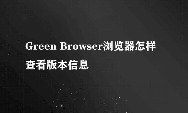 Green Browser浏览器怎样查看版本信息