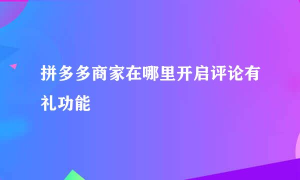 拼多多商家在哪里开启评论有礼功能