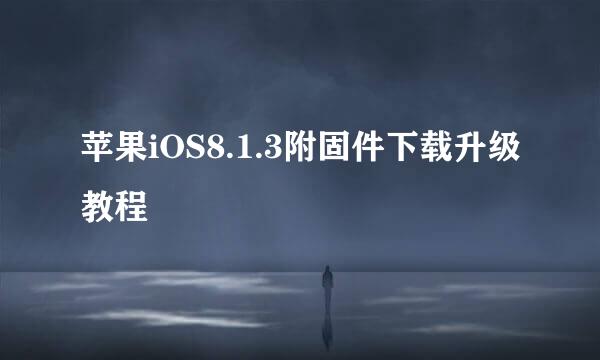 苹果iOS8.1.3附固件下载升级教程