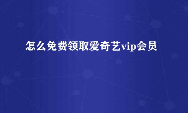 怎么免费领取爱奇艺vip会员