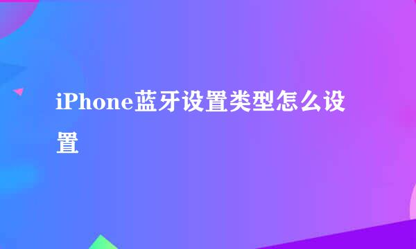 iPhone蓝牙设置类型怎么设置