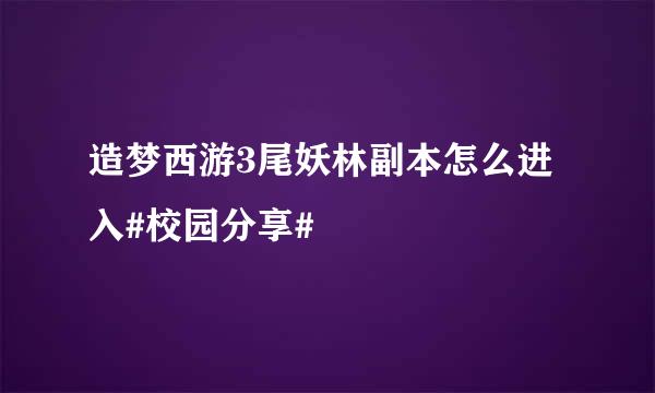 造梦西游3尾妖林副本怎么进入#校园分享#