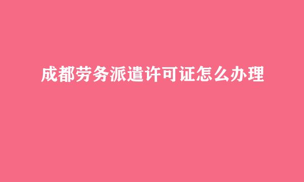 成都劳务派遣许可证怎么办理