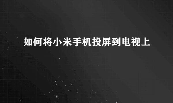 如何将小米手机投屏到电视上