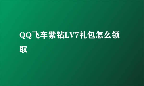 QQ飞车紫钻LV7礼包怎么领取