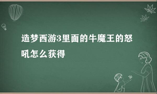 造梦西游3里面的牛魔王的怒吼怎么获得