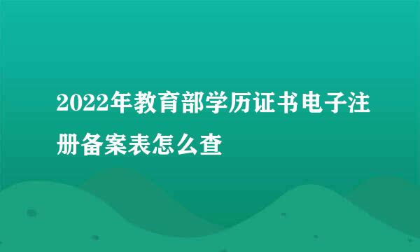 2022年教育部学历证书电子注册备案表怎么查