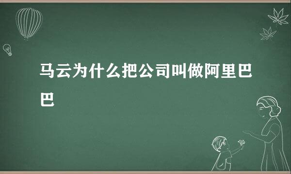 马云为什么把公司叫做阿里巴巴