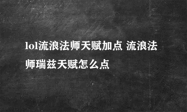 lol流浪法师天赋加点 流浪法师瑞兹天赋怎么点