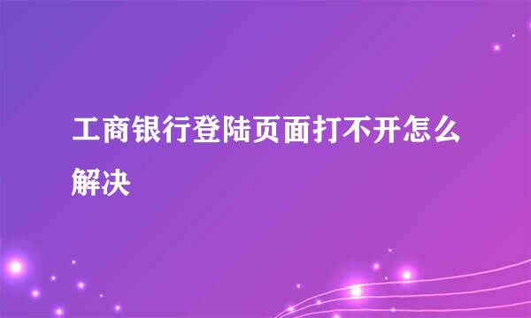 工商银行登陆页面打不开怎么解决