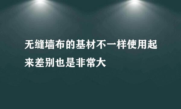 无缝墙布的基材不一样使用起来差别也是非常大