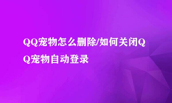 QQ宠物怎么删除/如何关闭QQ宠物自动登录