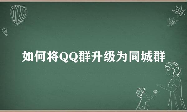 如何将QQ群升级为同城群