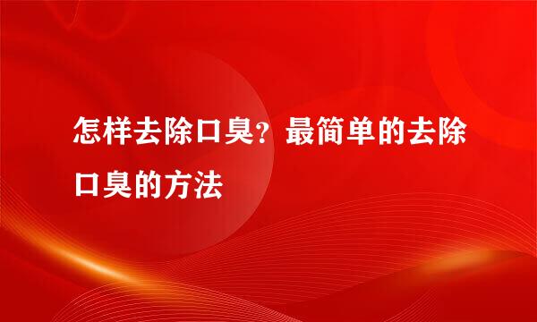 怎样去除口臭？最简单的去除口臭的方法