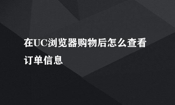 在UC浏览器购物后怎么查看订单信息