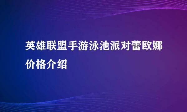 英雄联盟手游泳池派对蕾欧娜价格介绍