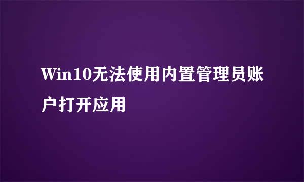 Win10无法使用内置管理员账户打开应用