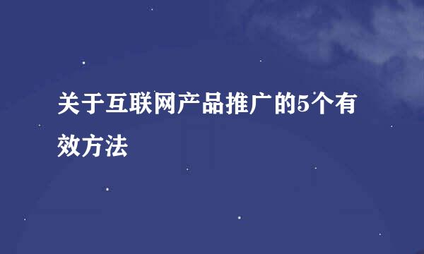 关于互联网产品推广的5个有效方法