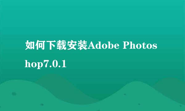 如何下载安装Adobe Photoshop7.0.1