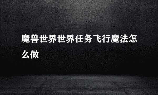 魔兽世界世界任务飞行魔法怎么做