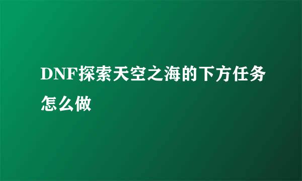 DNF探索天空之海的下方任务怎么做