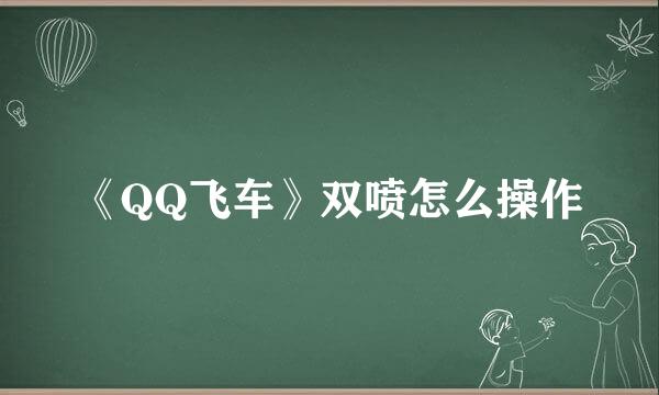 《QQ飞车》双喷怎么操作