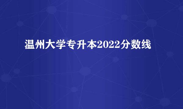 温州大学专升本2022分数线