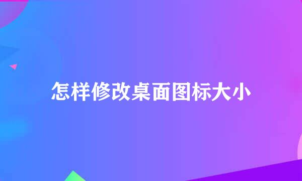 怎样修改桌面图标大小