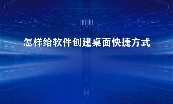 怎样给软件创建桌面快捷方式