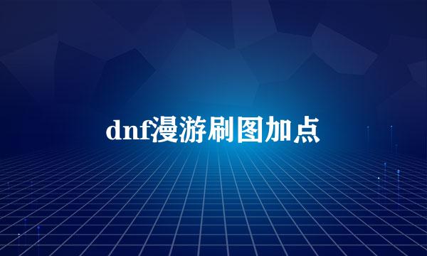 dnf漫游刷图加点