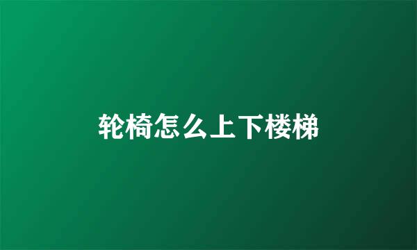 轮椅怎么上下楼梯