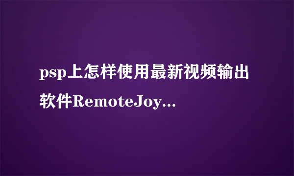 psp上怎样使用最新视频输出软件RemoteJoyLite