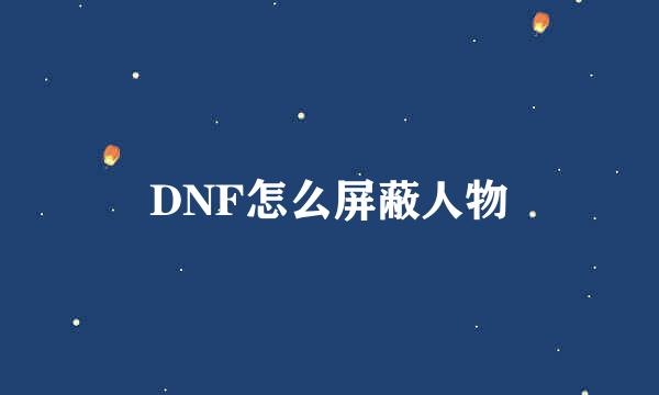 DNF怎么屏蔽人物