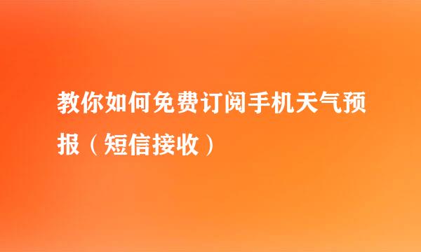 教你如何免费订阅手机天气预报（短信接收）