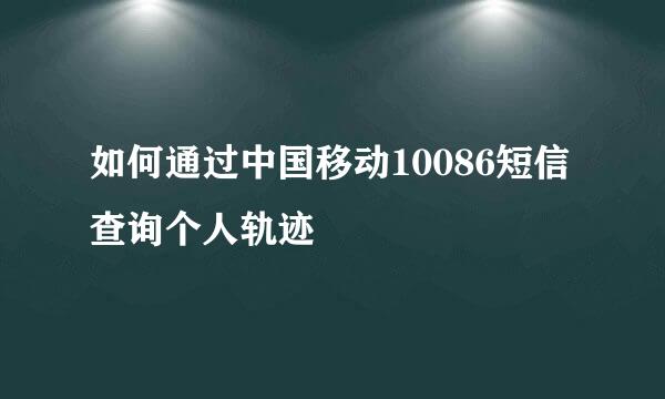 如何通过中国移动10086短信查询个人轨迹