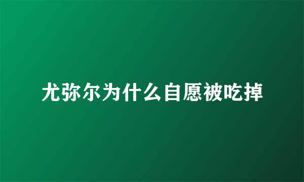 尤弥尔为什么自愿被吃掉