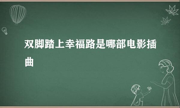 双脚踏上幸福路是哪部电影插曲