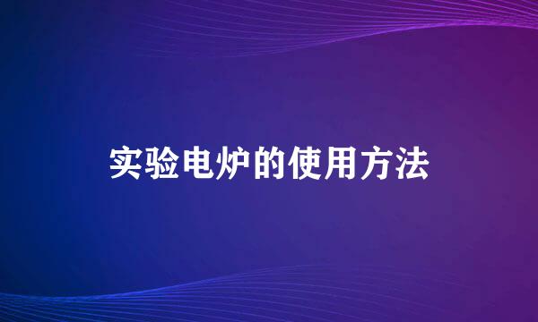 实验电炉的使用方法