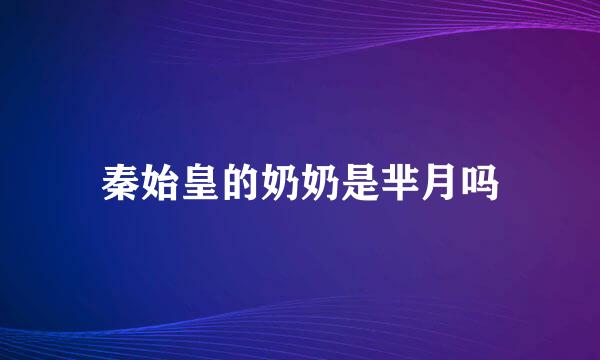 秦始皇的奶奶是芈月吗