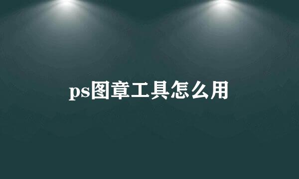 ps图章工具怎么用