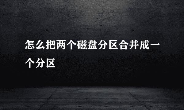 怎么把两个磁盘分区合并成一个分区