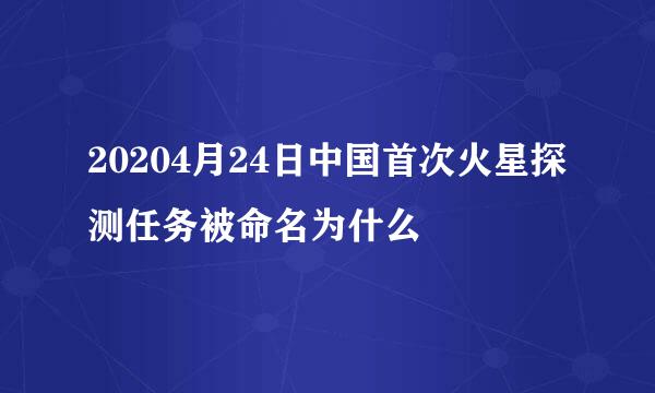 20204月24日中国首次火星探测任务被命名为什么